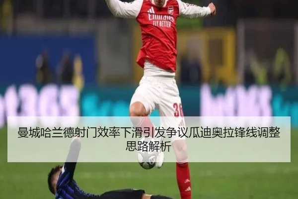 曼城哈兰德射门效率下滑引发争议瓜迪奥拉锋线调整思路解析
